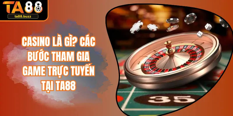 Casino Là Gì? Các Bước Tham Gia Game Trực Tuyến Tại TA88