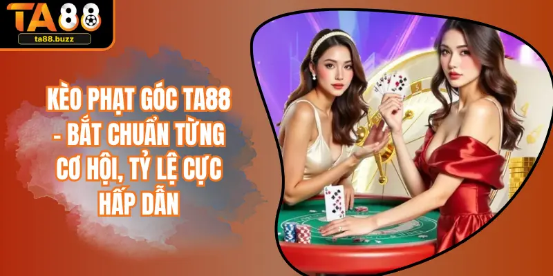 Kèo Phạt Góc TA88 – Bắt Chuẩn Từng Cơ Hội, Tỷ Lệ Cực Hấp Dẫn